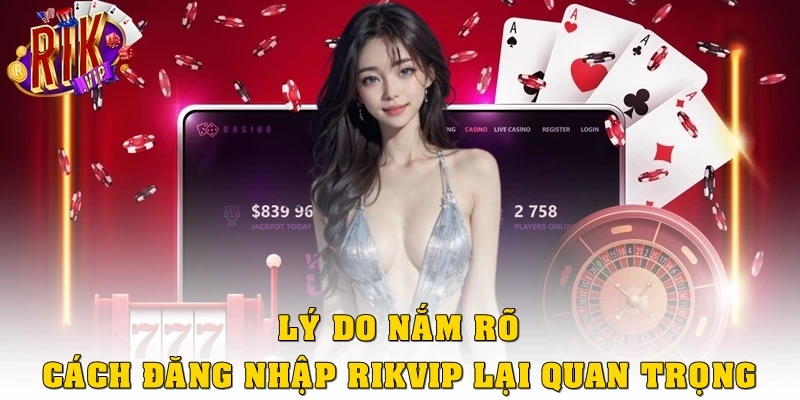 Lý do nắm rõ cách đăng nhập Rikvip lại quan trọng