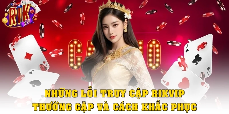 Những lỗi truy cập Rikvip thường gặp & cách khắc phục