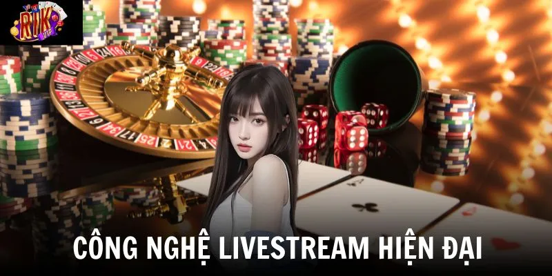 Công nghệ livestream hiện đại tái hiện sòng casino chân thực