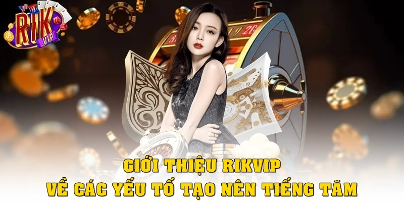 Giới thiệu Rikvip về các yếu tố tạo nên tiếng tăm