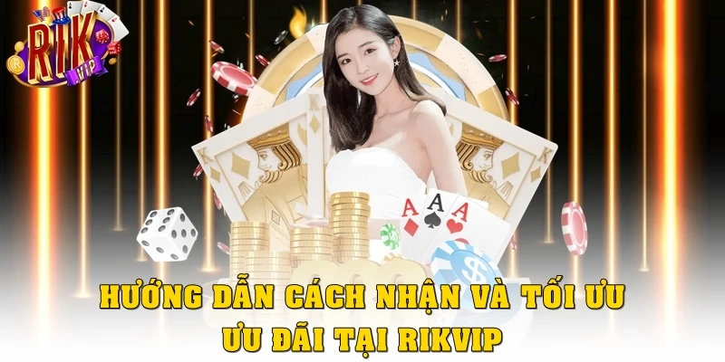 Hướng dẫn cách nhận và tối ưu ưu đãi tại Rikvip