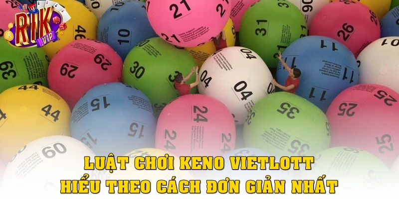 Khám Phá Keno Vietlott Tại Rikvip Chơi Nhanh, Dễ Hiểu 3 Luật chơi Keno Vietlott hiểu theo cách đơn giản nhất